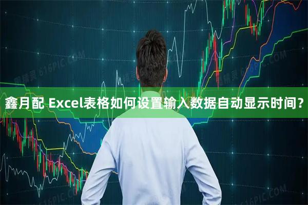 鑫月配 Excel表格如何设置输入数据自动显示时间？