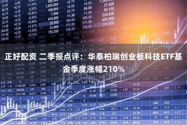 正好配资 二季报点评：华泰柏瑞创业板科技ETF基金季度涨幅210%