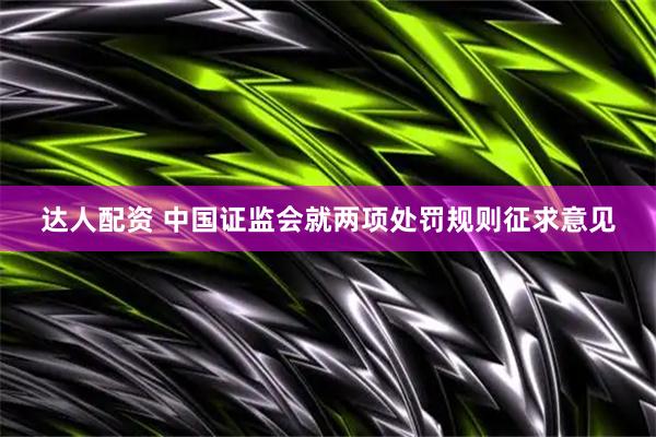 达人配资 中国证监会就两项处罚规则征求意见