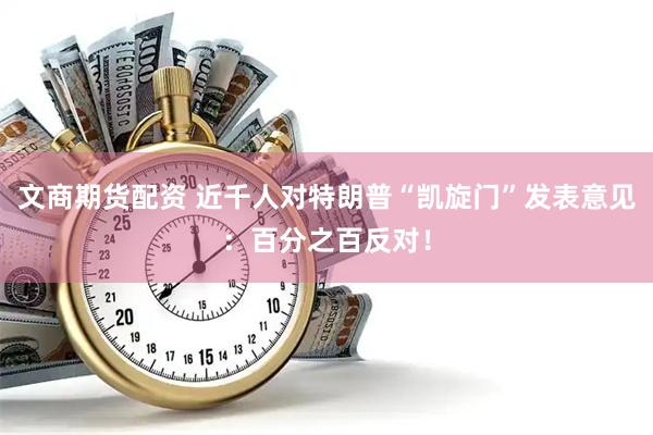 文商期货配资 近千人对特朗普“凯旋门”发表意见：百分之百反对！