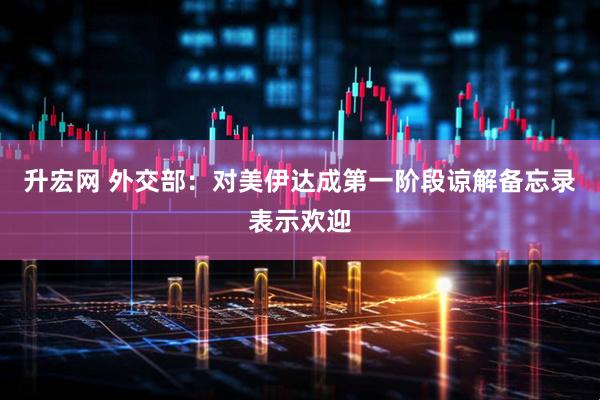 升宏网 外交部：对美伊达成第一阶段谅解备忘录表示欢迎